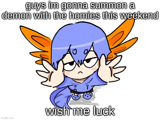 Wikihow link: https://www.wikihow.com/Summon-a-Demon | guys im gonna summon a demon with the homies this weekend; wish me luck | image tagged in ichigo i want up | made w/ Imgflip meme maker