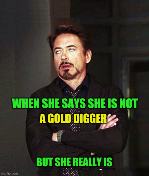The Face of Broken Society | WHEN SHE SAYS SHE IS NOT; A GOLD DIGGER; BUT SHE REALLY IS | image tagged in that face you make when alt-2,gold digger,society,inspirational quote,what if i told you,what do we want | made w/ Imgflip meme maker