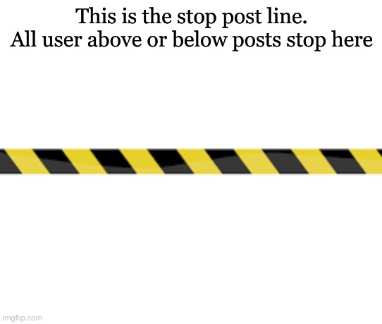 This is the stop post line.
All user above or below posts stop here | made w/ Imgflip meme maker