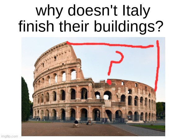 funny title | why doesn't Italy finish their buildings? | image tagged in memes | made w/ Imgflip meme maker