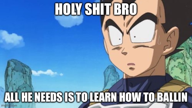 Surprized Vegeta Meme | HOLY SHIT BRO ALL HE NEEDS IS TO LEARN HOW TO BALLIN | image tagged in memes,surprized vegeta | made w/ Imgflip meme maker