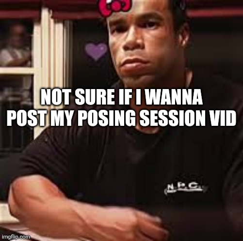 i have another posing session vid but its old (lower bodyfat tho) | NOT SURE IF I WANNA POST MY POSING SESSION VID | image tagged in kevin levrone | made w/ Imgflip meme maker