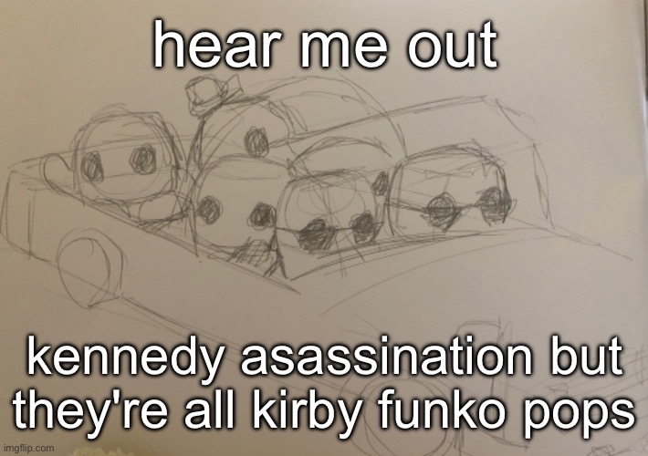 hear me out; kennedy asassination but they're all kirby funko pops | made w/ Imgflip meme maker