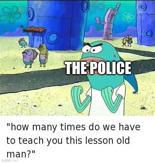 Spongebob lesson old man (kick my butt) | THE POLICE | image tagged in spongebob lesson old man kick my butt | made w/ Imgflip meme maker