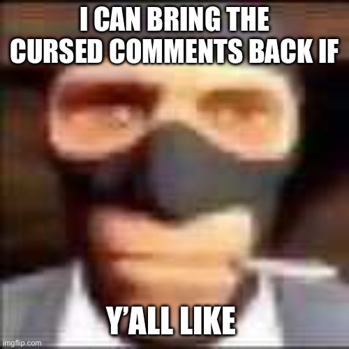 spi | I CAN BRING THE CURSED COMMENTS BACK IF; Y’ALL LIKE | image tagged in spi | made w/ Imgflip meme maker