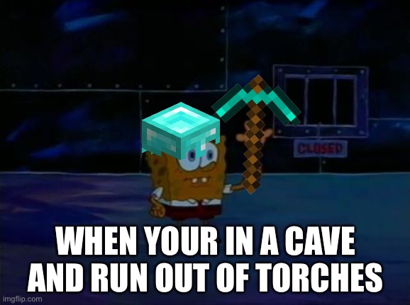 When your in a cave | WHEN YOUR IN A CAVE AND RUN OUT OF TORCHES | image tagged in spongebob advanced darkness,minecraft | made w/ Imgflip meme maker