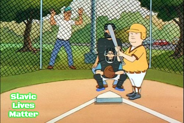 bobby hill baseball | Slavic Lives Matter | image tagged in bobby hill baseball,slavic | made w/ Imgflip meme maker