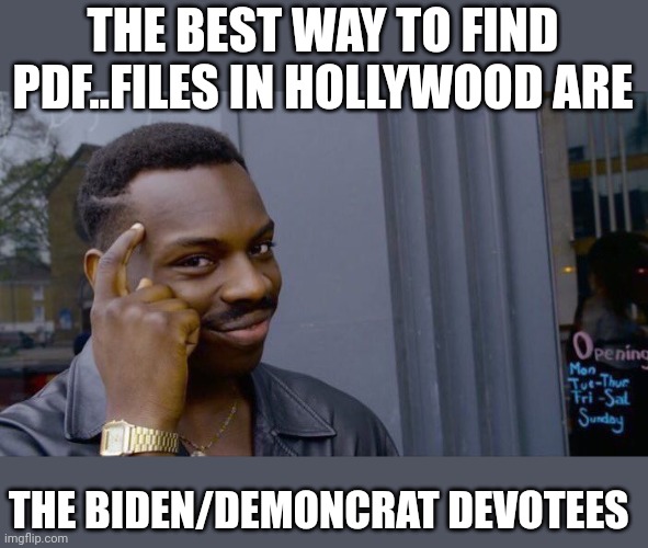 Hollywood sux | THE BEST WAY TO FIND PDF..FILES IN HOLLYWOOD ARE; THE BIDEN/DEMONCRAT DEVOTEES | image tagged in memes,roll safe think about it | made w/ Imgflip meme maker