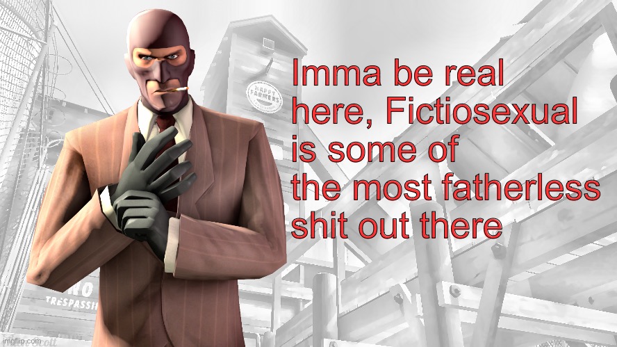 TF2 spy casual yapping temp | Imma be real here, Fictiosexual is some of the most fatherless shit out there | image tagged in tf2 spy casual yapping temp | made w/ Imgflip meme maker