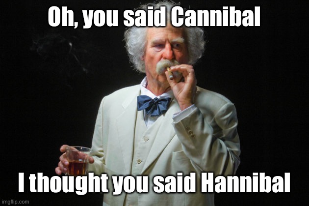 Mark twain | Oh, you said Cannibal I thought you said Hannibal | image tagged in mark twain | made w/ Imgflip meme maker