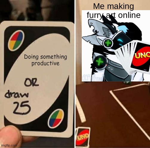 UNO Draw 25 Cards | Me making furry art online; Doing something productive | image tagged in memes,uno draw 25 cards,furry | made w/ Imgflip meme maker