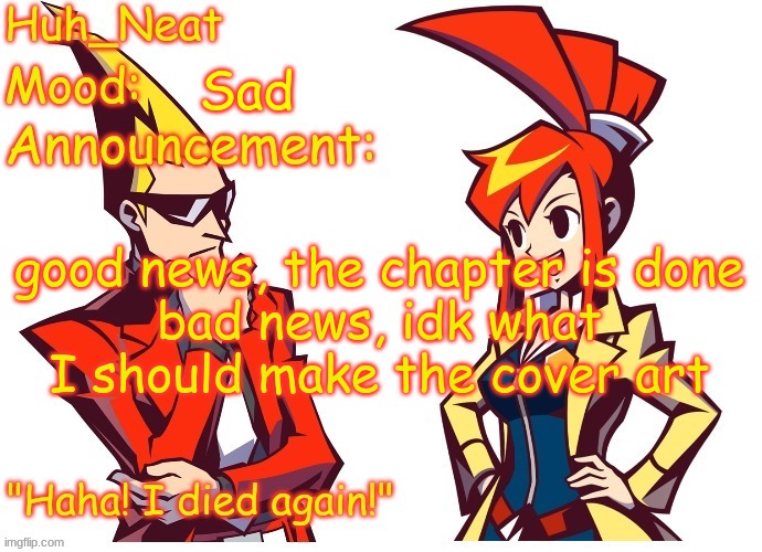 Huh_neat Ghost Trick temp (Thanks Knockout offical) | Sad; good news, the chapter is done
bad news, idk what I should make the cover art | image tagged in huh_neat ghost trick temp thanks knockout offical | made w/ Imgflip meme maker
