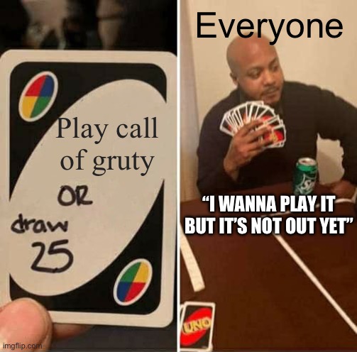 I think we need to hurry up and make call of gruty I guess | Everyone; Play call of gruty; “I WANNA PLAY IT BUT IT’S NOT OUT YET” | image tagged in memes,uno draw 25 cards | made w/ Imgflip meme maker