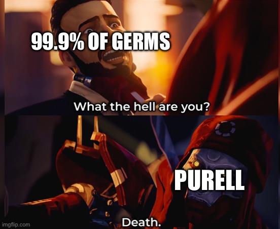 Germs vs purell | 99.9% OF GERMS; PURELL | image tagged in what the hell are you death | made w/ Imgflip meme maker