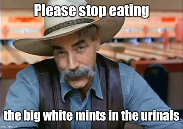 Sam Elliott special kind of stupid | Please stop eating the big white mints in the urinals | image tagged in sam elliott special kind of stupid | made w/ Imgflip meme maker