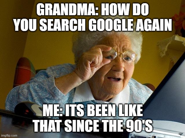 got bored again :\ | GRANDMA: HOW DO YOU SEARCH GOOGLE AGAIN; ME: ITS BEEN LIKE THAT SINCE THE 90'S | image tagged in memes,grandma finds the internet | made w/ Imgflip meme maker
