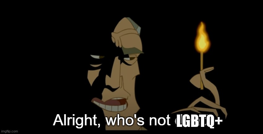 no hate or anything just curious | LGBTQ+ | image tagged in alright who's not dead | made w/ Imgflip meme maker