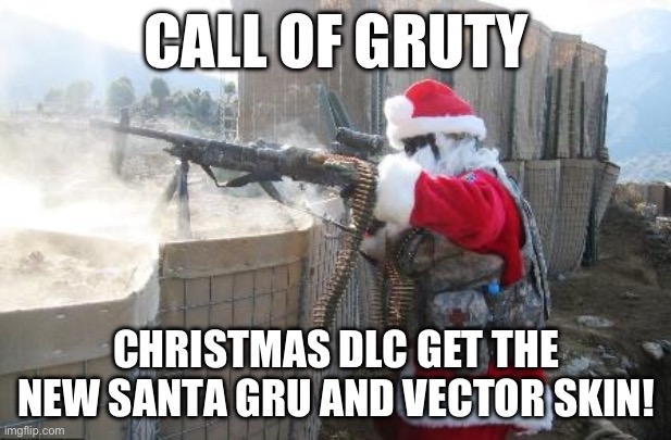 Is it to early? | CALL OF GRUTY; CHRISTMAS DLC GET THE NEW SANTA GRU AND VECTOR SKIN! | image tagged in memes,hohoho | made w/ Imgflip meme maker