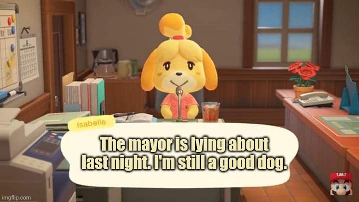 Isabelle Animal Crossing Announcement | The mayor is lying about last night. I'm still a good dog. | image tagged in isabelle animal crossing announcement | made w/ Imgflip meme maker