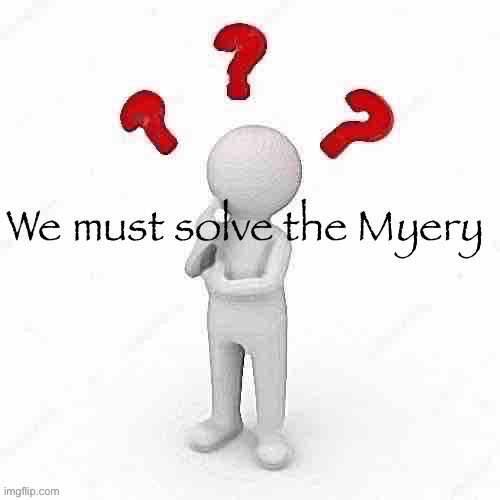 We must solve the Myery | image tagged in we must solve the myery | made w/ Imgflip meme maker