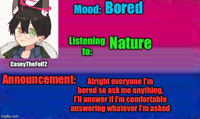 I’m bored | Bored; Nature; Alright everyone I’m bored so ask me anything, I’ll answer if I’m comfortable answering whatever I’m asked | image tagged in caseythefolf2 announcement template | made w/ Imgflip meme maker