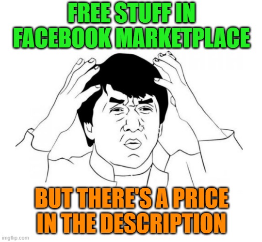 People are stupid | FREE STUFF IN FACEBOOK MARKETPLACE; BUT THERE'S A PRICE
IN THE DESCRIPTION | image tagged in jackie chan wtf,wtf,facebook,marketplace,idiots,stupid people | made w/ Imgflip meme maker