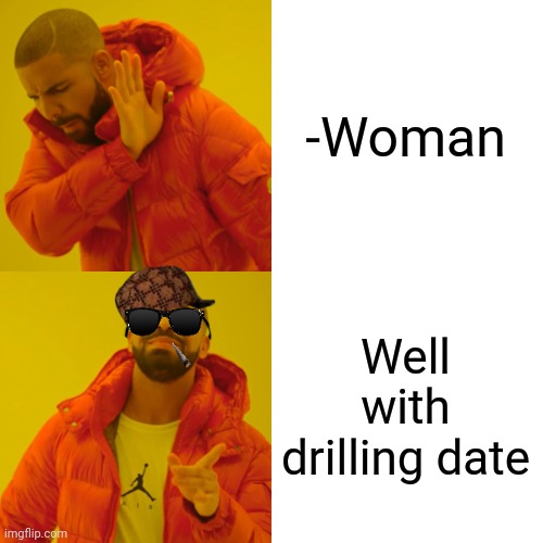 -Striking water since those days. | -Woman; Well with drilling date | image tagged in memes,drake hotline bling,you know the drill,mean girls,well,first date | made w/ Imgflip meme maker