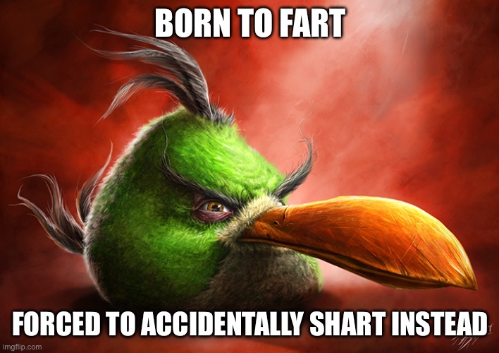 Realistic Angry Bird (green one) | BORN TO FART FORCED TO ACCIDENTALLY SHART INSTEAD | image tagged in realistic angry bird green one | made w/ Imgflip meme maker