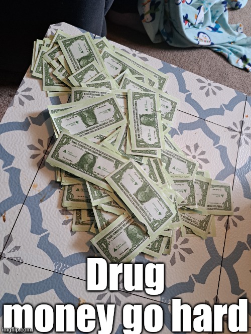 Drug money rolling in | Drug money go hard | image tagged in drugs,money,never forget | made w/ Imgflip meme maker