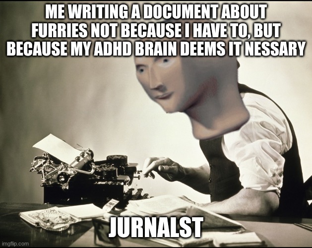 Meme man words journalist | ME WRITING A DOCUMENT ABOUT FURRIES NOT BECAUSE I HAVE TO, BUT BECAUSE MY ADHD BRAIN DEEMS IT NESSARY; JURNALST | image tagged in meme man words journalist | made w/ Imgflip meme maker