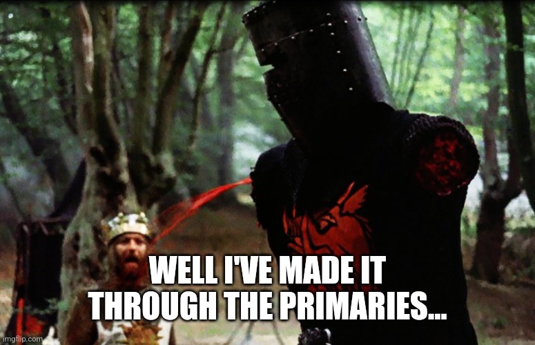 Monty Python Black Knight | WELL I'VE MADE IT THROUGH THE PRIMARIES... | image tagged in monty python black knight | made w/ Imgflip meme maker