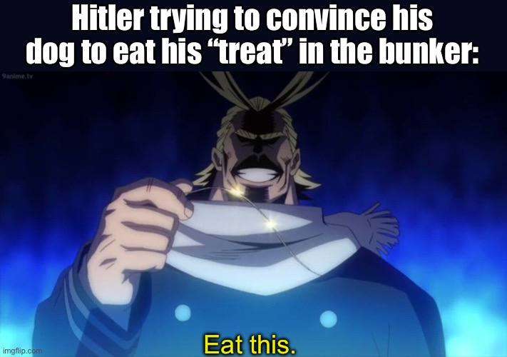 He fed his dogs cyanide before shooting himself | Hitler trying to convince his dog to eat his “treat” in the bunker:; Eat this. | image tagged in all might hair | made w/ Imgflip meme maker