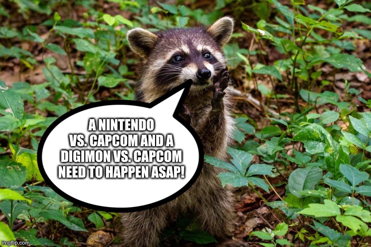 Happy raccoon wants a Nintendo vs. Capcom and a Digimon vs. Capcom | A NINTENDO VS. CAPCOM AND A DIGIMON VS. CAPCOM NEED TO HAPPEN ASAP! | image tagged in happy raccoon,crossover,nintendo,capcom,digimon,anime | made w/ Imgflip meme maker