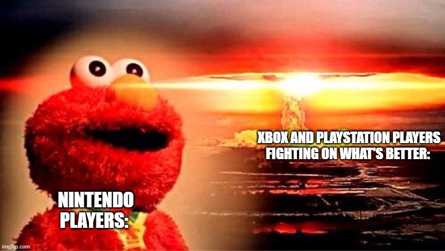 elmo nuclear explosion | NINTENDO PLAYERS: XBOX AND PLAYSTATION PLAYERS FIGHTING ON WHAT'S BETTER: | image tagged in elmo nuclear explosion | made w/ Imgflip meme maker