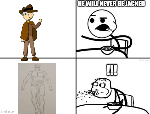 He will never | HE WILL NEVER BE JACKED !!! | image tagged in he will never | made w/ Imgflip meme maker