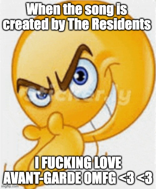 Lecherous Emoji | When the song is created by The Residents; I FUCKING LOVE AVANT-GARDE OMFG <3 <3 | image tagged in lecherous emoji,avant-garde,music,the residents,funny,meme | made w/ Imgflip meme maker