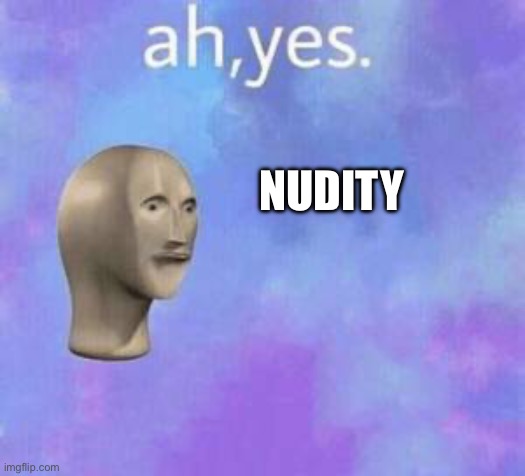 Ah yes | NUDITY | image tagged in ah yes | made w/ Imgflip meme maker