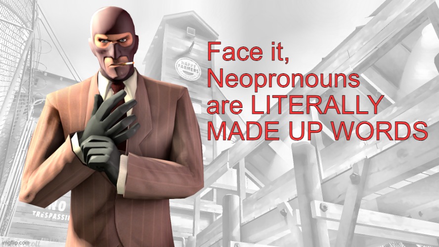 TF2 spy casual yapping temp | Face it, Neopronouns are LITERALLY MADE UP WORDS | image tagged in tf2 spy casual yapping temp | made w/ Imgflip meme maker