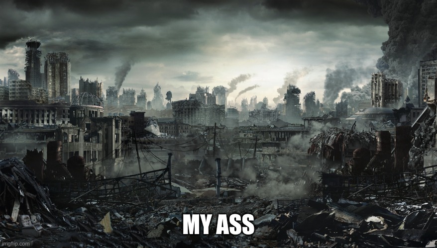 City Destroyed | MY ASS | image tagged in city destroyed | made w/ Imgflip meme maker
