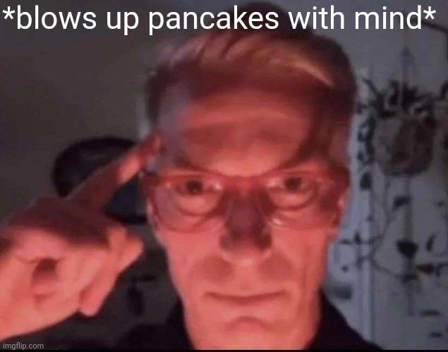 Blows up with mind | *blows up pancakes with mind* | image tagged in blows up with mind | made w/ Imgflip meme maker