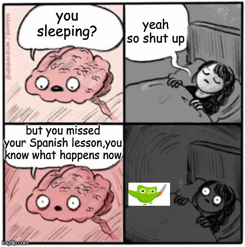 you missed your Spanish lesson, you know what happens now | yeah so shut up; you sleeping? but you missed your Spanish lesson,you know what happens now | image tagged in brain before sleep,duolingo,you missed your spanish lesson | made w/ Imgflip meme maker