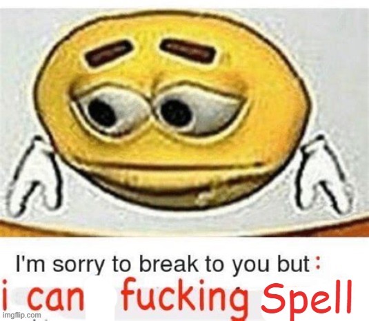 :( | image tagged in i'm sorry to break it to you but i can't spell | made w/ Imgflip meme maker