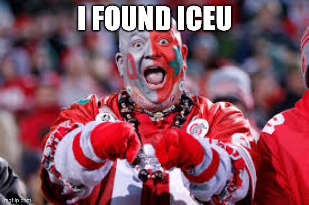 This is your daily dose of internet | I FOUND ICEU | image tagged in osu ohio state fan | made w/ Imgflip meme maker