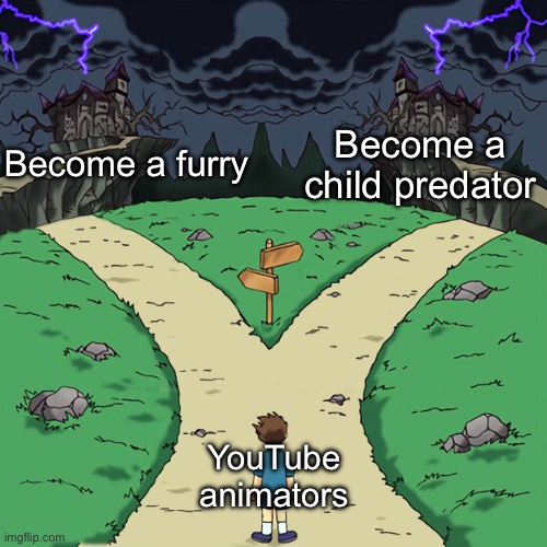 YouTube animators be like | Become a furry; Become a child predator; YouTube animators | image tagged in two paths,youtuber,animation,furry,anti furry | made w/ Imgflip meme maker