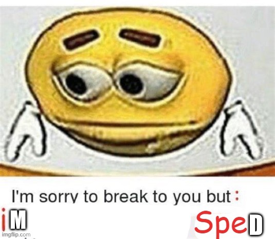 I'm sorry to break it to you but I can't spell | D; M | image tagged in i'm sorry to break it to you but i can't spell | made w/ Imgflip meme maker