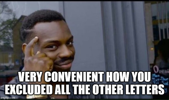 Thinking Black Man | VERY CONVENIENT HOW YOU EXCLUDED ALL THE OTHER LETTERS | image tagged in thinking black man | made w/ Imgflip meme maker