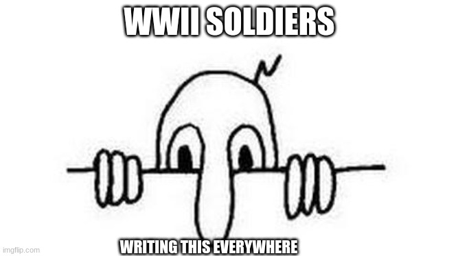 something I made because I got bored of making fallout memes today | WWII SOLDIERS; WRITING THIS EVERYWHERE | image tagged in kilroy was here | made w/ Imgflip meme maker