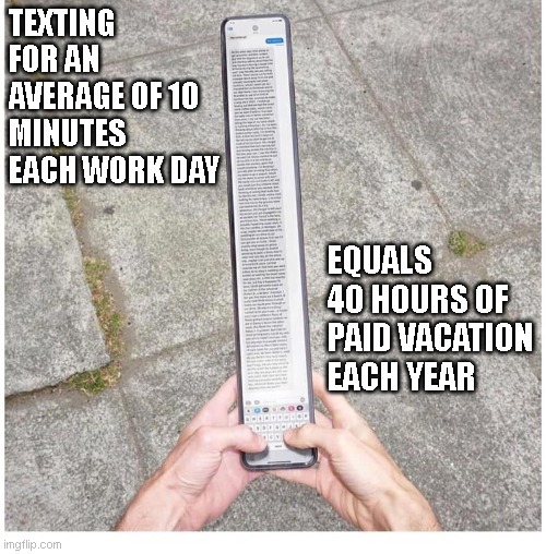 Texting for 10 minutes a day | TEXTING FOR AN AVERAGE OF 10 MINUTES EACH WORK DAY; EQUALS 40 HOURS OF PAID VACATION EACH YEAR | image tagged in long phone | made w/ Imgflip meme maker