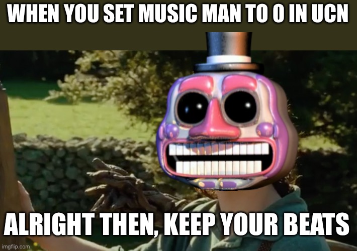 Music Man | WHEN YOU SET MUSIC MAN TO 0 IN UCN; ALRIGHT THEN, KEEP YOUR BEATS | image tagged in frodo alright then keep your secrets | made w/ Imgflip meme maker