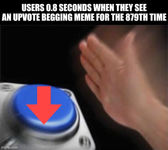 v 8nb n[b n9 | USERS 0.8 SECONDS WHEN THEY SEE AN UPVOTE BEGGING MEME FOR THE 879TH TIME | image tagged in memes,blank nut button,downvote | made w/ Imgflip meme maker